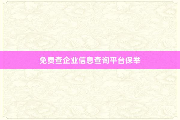 免费查企业信息查询平台保举