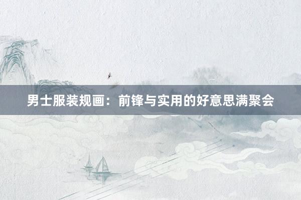 男士服装规画：前锋与实用的好意思满聚会
