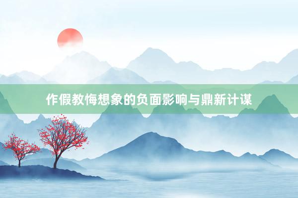作假教悔想象的负面影响与鼎新计谋