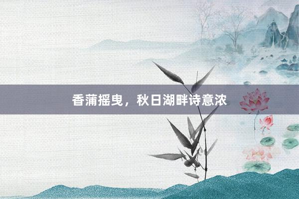 香蒲摇曳，秋日湖畔诗意浓