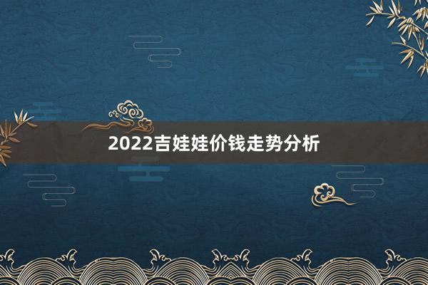 2022吉娃娃价钱走势分析