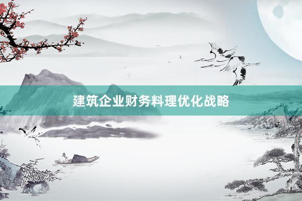 建筑企业财务料理优化战略