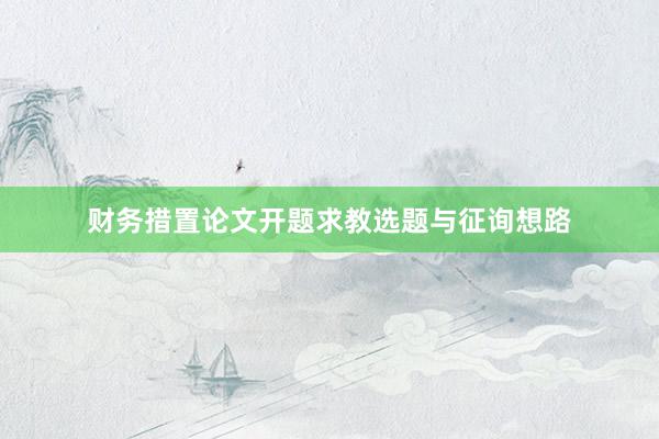 财务措置论文开题求教选题与征询想路
